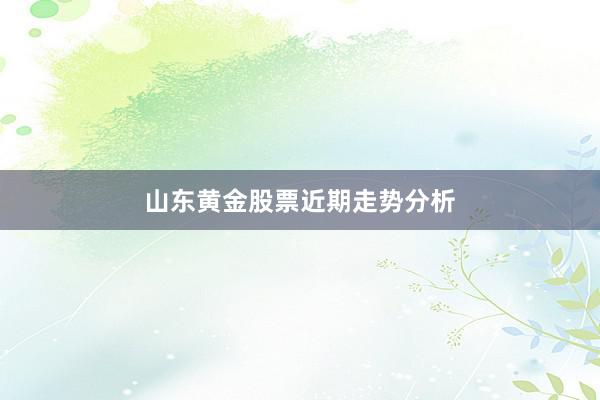 山东黄金股票近期走势分析