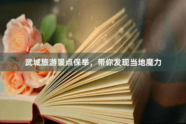 武城旅游景点保举，带你发现当地魔力