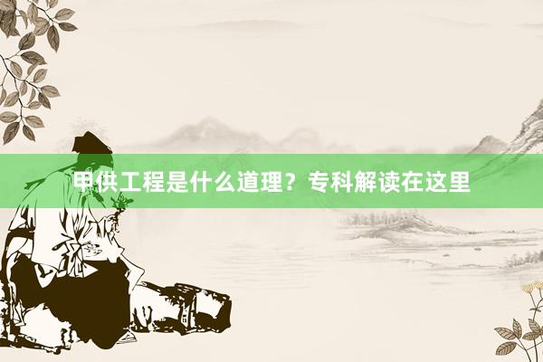 甲供工程是什么道理？专科解读在这里