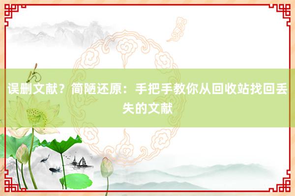 误删文献？简陋还原：手把手教你从回收站找回丢失的文献