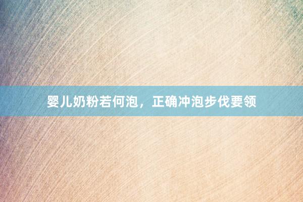 婴儿奶粉若何泡，正确冲泡步伐要领