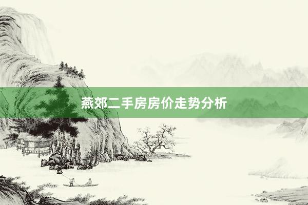 燕郊二手房房价走势分析