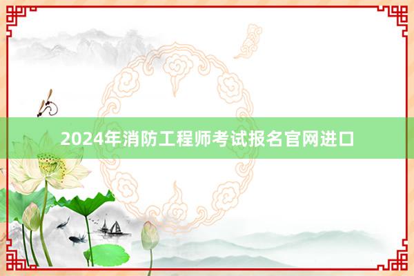 2024年消防工程师考试报名官网进口