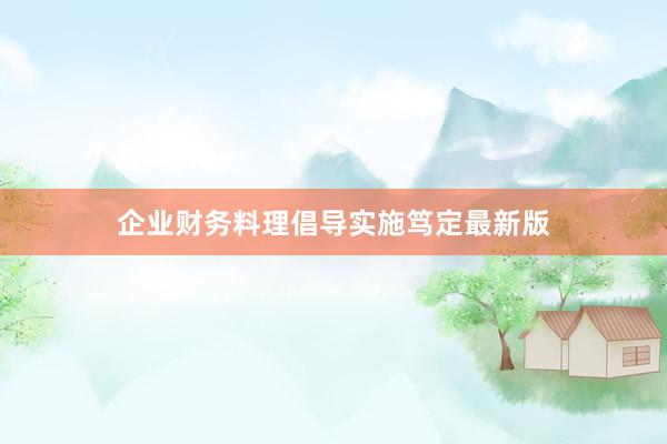 企业财务料理倡导实施笃定最新版