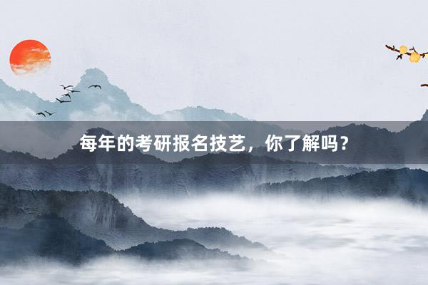 每年的考研报名技艺，你了解吗？