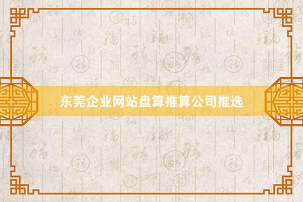 东莞企业网站盘算推算公司推选